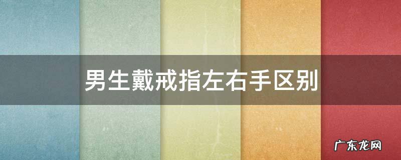 男生戴戒指左右手区别 男生戒指左右手有什么不同