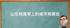 山东地震带上的城市有哪些 山东哪些城市在地震带上