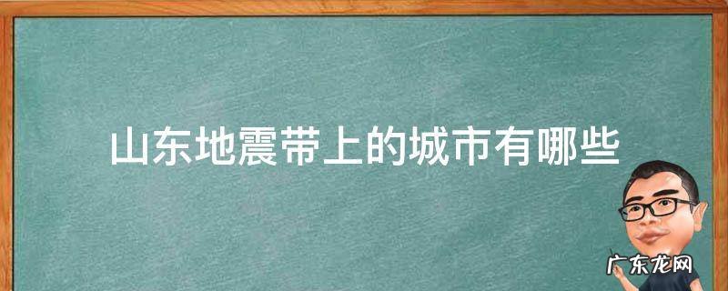 山东地震带上的城市有哪些 山东哪些城市在地震带上