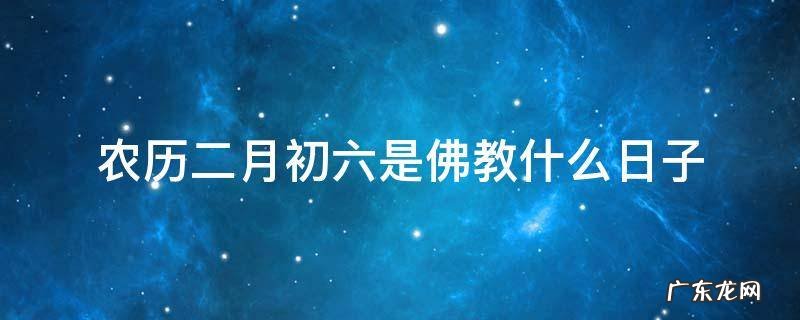 农历五月初二是佛教什么日子 农历二月初六是佛教什么日子