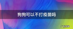 狗狗可以不打疫苗吗 狗狗可以不打疫苗吗?打了会怎