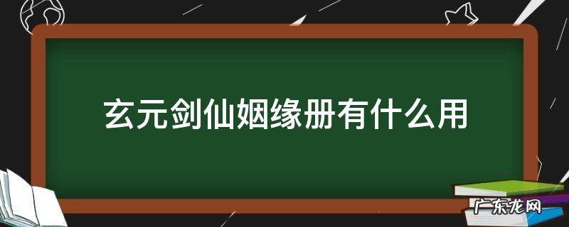 玄元剑仙姻缘册有什么用 玄元剑仙尘封的姻缘册有啥用