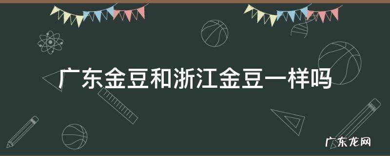 广东金豆和浙江金豆有什么区别 广东金豆和浙江金豆一样吗