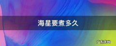 海星要煮多久才熟 海星要煮多久