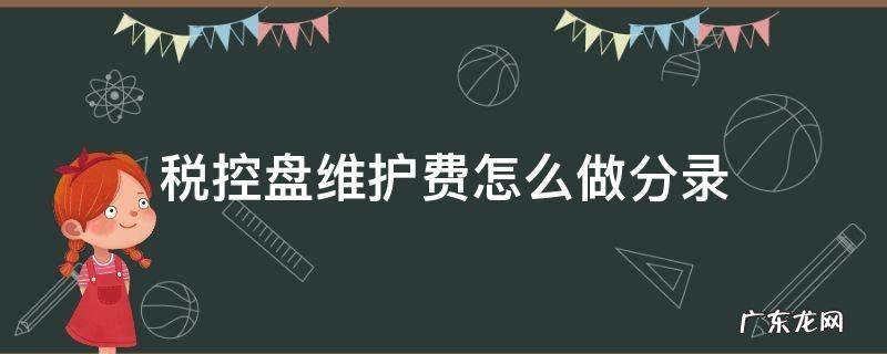 税控盘的技术维护费怎么做分录 税控盘维护费怎么做分录