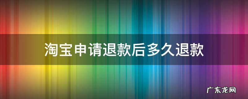 淘宝申请退货退款后多久退款 淘宝申请退款后多久退款