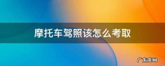 考摩托车驾照怎么弄 摩托车驾照该怎么考取