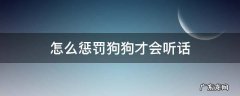 狗狗怎么惩罚他 怎么惩罚狗狗才会听话