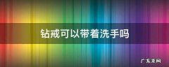 钻戒可以带着洗手吗? 钻戒可以带着洗手吗