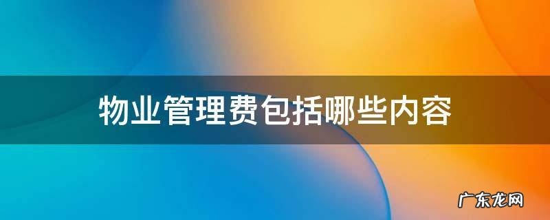 物业管理费包括哪些内容 物业管理费包括哪些内容范围