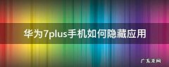 华为7plus手机如何隐藏应用 华为畅享7plus怎么隐藏应用程序