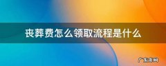 丧葬费用如何领取 丧葬费怎么领取流程是什么