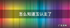玉认主人是真的吗 怎么知道玉认主了