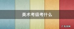 美术考级考什么 小学生美术考级考什么