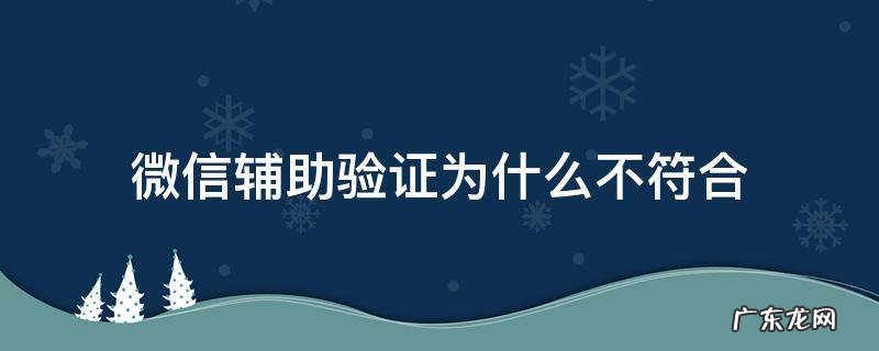 微信明明符合条件还是不能辅助验证 微信辅助验证为什么不符合
