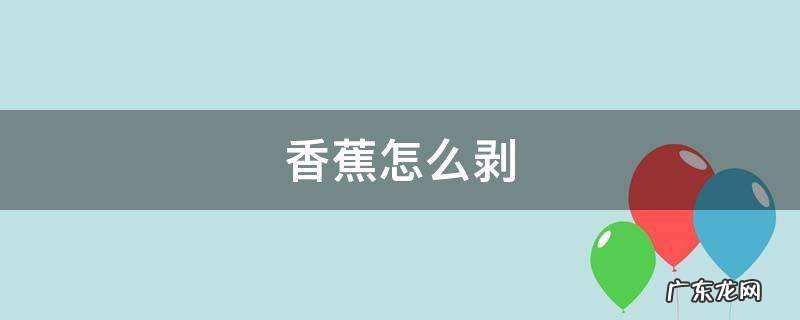 香蕉怎么剥皮 香蕉怎么剥