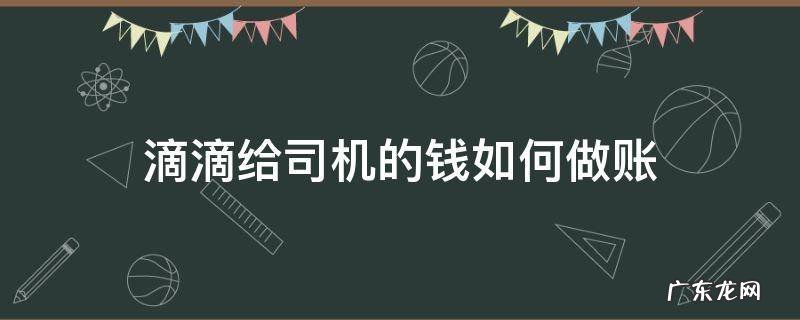 滴滴是怎么结账给司机 滴滴给司机的钱如何做账