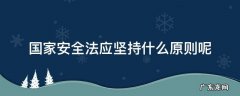 国家安全法应坚持什么原则呢 国家安全法的原则