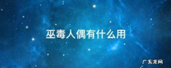 巫毒人偶有什么用 巫毒玩偶怎么用