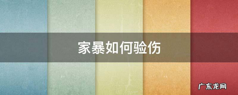 家暴如何验伤 家暴怎么验伤,一定要报警吗