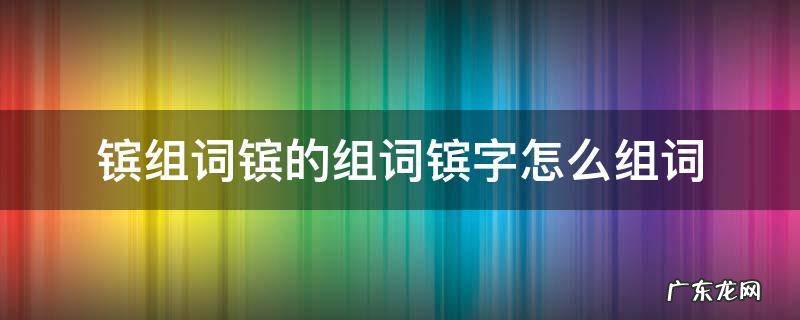 镔组词镔的组词镔字怎么组词 ?字组词怎么组