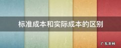 标准成本和实际成本的区别 标准成本差异是实际成本与标准成本