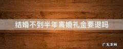 结婚后一年离婚彩礼钱能退吗 结婚不到半年离婚礼金要退吗
