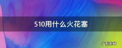 4705火花塞 510用什么火花塞