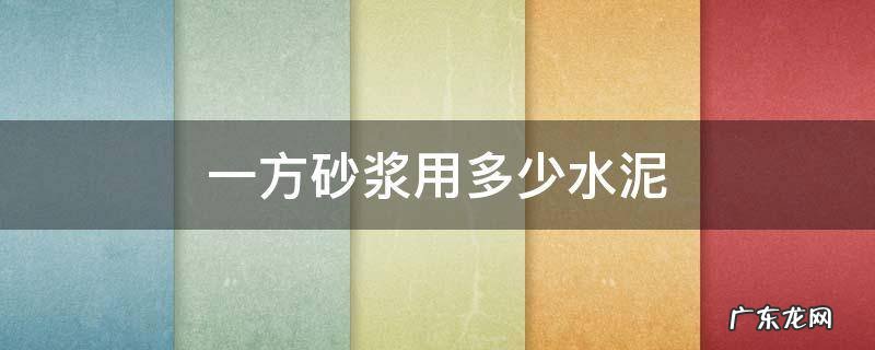 一方砂浆用多少水泥 一方砂浆用多少水泥和砂