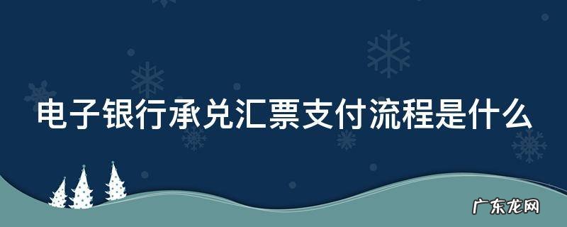 电子银行承兑汇票支付流程是什么意思 电子银行承兑汇票支付流程是什么