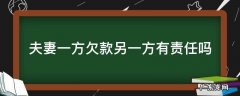 夫妻双方一方欠款 夫妻一方欠款另一方有责任吗
