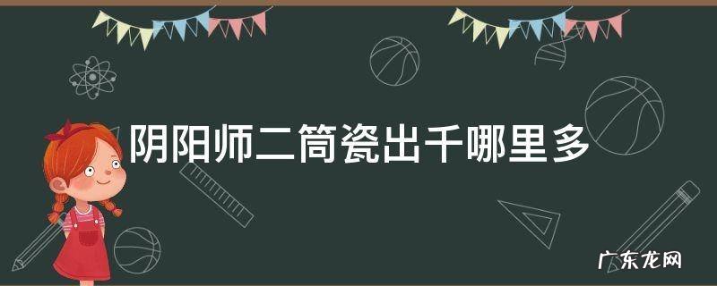 二筒瓷出千是什么式神哪里多 阴阳师二筒瓷出千哪里多
