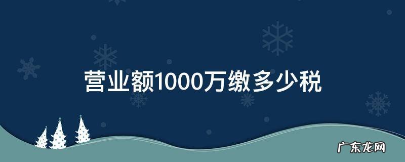 一千万营业额交多少税 营业额1000万缴多少税