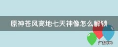 原神苍风高地七天神像怎么解锁 元神苍风高地七天神像怎么开启