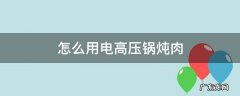 怎么用电高压锅炖肉 怎样用电高压锅煮肉