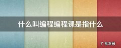 什么叫编程编程课是指什么 编程课到底是什么