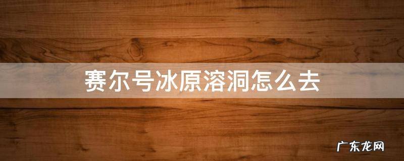赛尔号冰原溶洞怎么去 赛尔号冰原溶洞记忆水晶