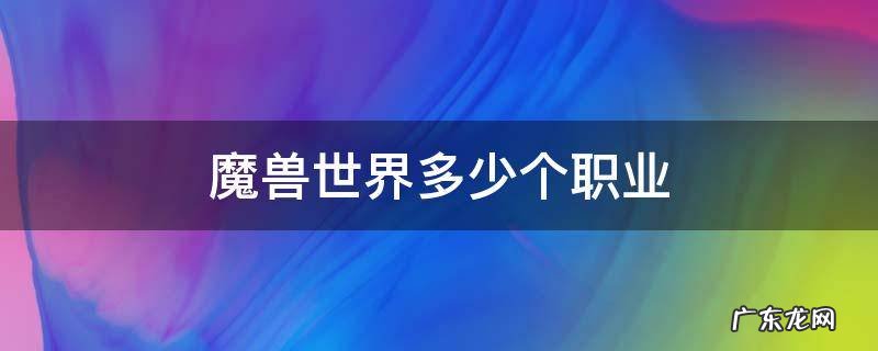 魔兽世界多少个职业 魔兽世界一共有多少个职业