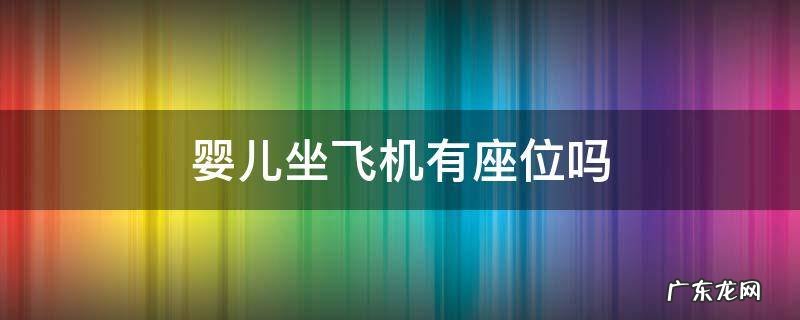 婴儿坐飞机有座位吗 婴儿上飞机有座位的吗
