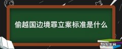 偷越国边境罪立案标准是什么 偷越国边境罪定罪量刑