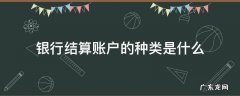 银行结算账户的种类是什么 银行结算账户的种类有哪些