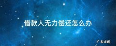 替人担保借款人无力偿还怎么办 借款人无力偿还怎么办