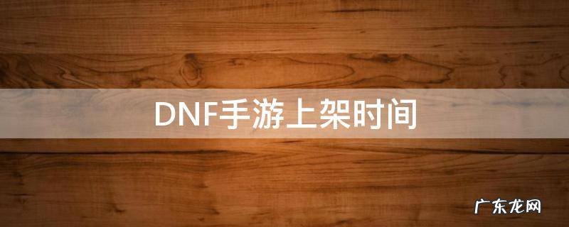 DNF手游上架时间 DNF手游正式上线时间
