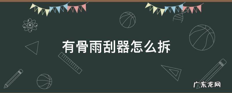 有骨雨刮器怎么拆 有骨雨刮器怎么拆卸视频