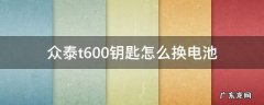 众泰t600钥匙怎么换电池 众泰t600钥匙怎么换电池2015