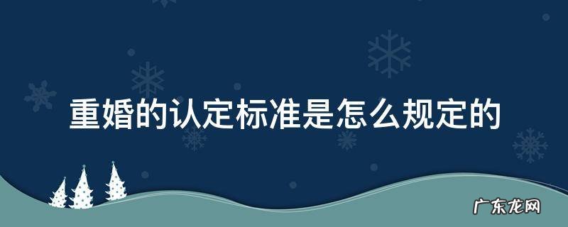 重婚怎么界定 重婚的认定标准是怎么规定的