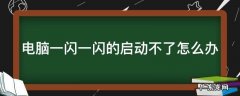 电脑一闪一闪打不开机怎么回事 电脑一闪一闪的启动不了怎么办