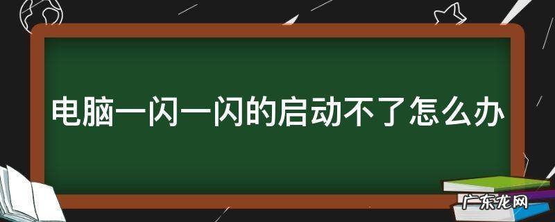 电脑一闪一闪打不开机怎么回事 电脑一闪一闪的启动不了怎么办