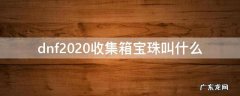 dnf收集箱宝珠2019 dnf2020收集箱宝珠叫什么
