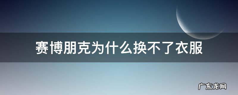 赛博朋克为什么换不了衣服 赛博朋克衣服穿上拖不下来了